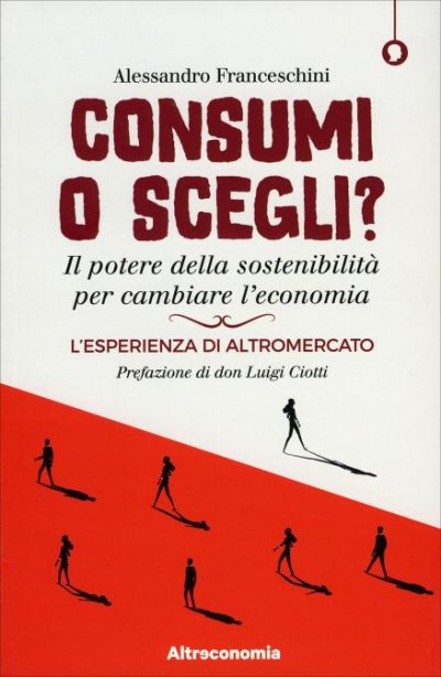 Consumi o scegli. Il potere della sostenibilità per cambiare l&#039;economia - Alessandro Franceschini
