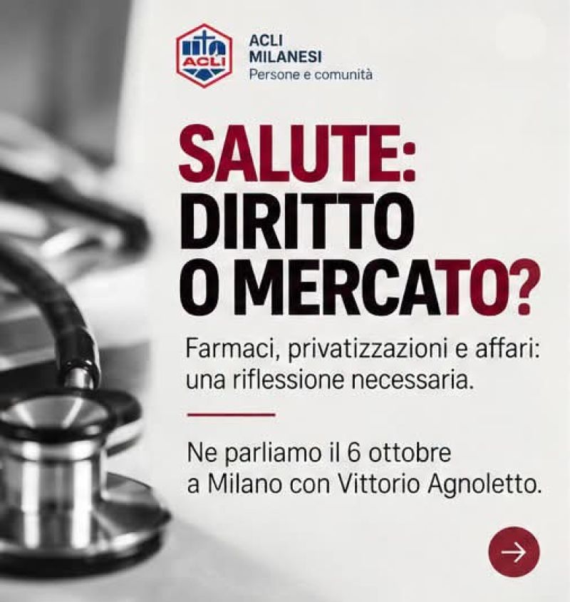 SALUTE: DIRITTO O MERCATO? - FARMACI, PRIVATIZZAZIONI E AFFARI: UNA RIFLESSIONE NECESSARIA - MILANO (MI) - ACLI MILANESI