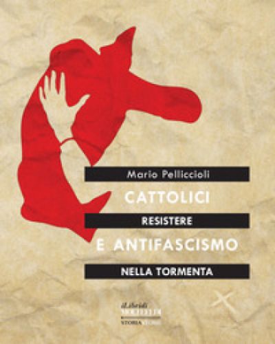 Resistere nella tormenta. Cattolici e Antifascismo - di Mario Pelliccioli