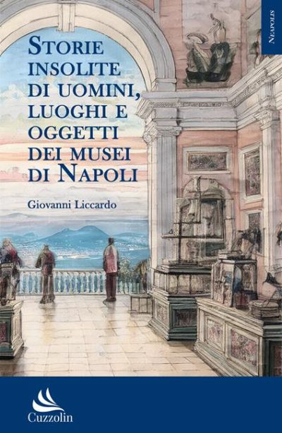 Storie insolite di uomini, luoghi e oggetti dei musei di Napoli - Giovanni Liccardo