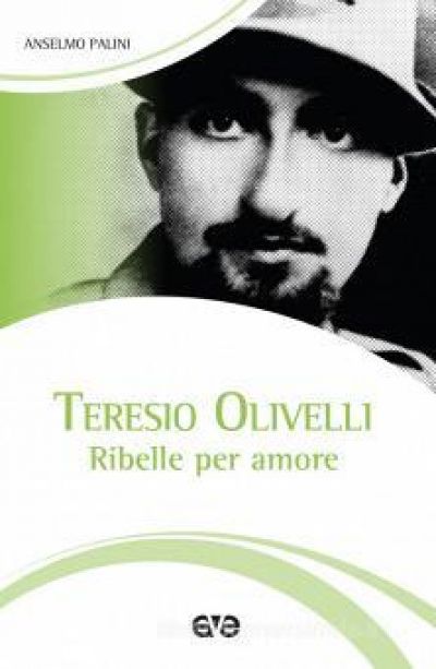 Teresio Olivelli. Ribelle per amore - Anselmo Palini